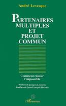 Couverture du livre « Partenaires multiples et projet commun ; comment réussir l'impossible » de Andre Levesque aux éditions Editions L'harmattan