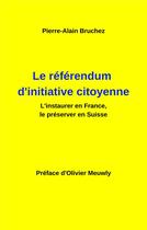 Couverture du livre « Le référendum d'initiative citoyenne ; l'instaurer en France, le préserver en Suisse » de Pierre-Alain Bruchez aux éditions Books On Demand