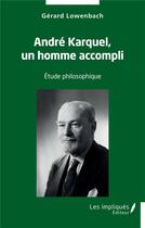 Couverture du livre « André Karquel, un homme accompli : étude philosophique » de Gerard Lowenbach aux éditions Les Impliques