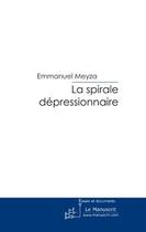 Couverture du livre « La sprirale depressionnaire » de Emmanuel Meyza aux éditions Editions Le Manuscrit