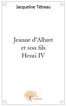 Couverture du livre « Jeanne d'Albret et son fils Henri IV » de Jacqueline Tetreau aux éditions Edilivre