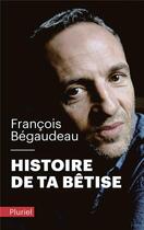Couverture du livre « Histoire de ta bêtise » de Francois Begaudeau aux éditions Pluriel