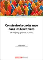 Couverture du livre « Construire la croissance dans les territoires : stratégies gagnantes et outils » de Philippe Leblanche aux éditions Territorial