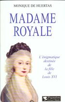 Couverture du livre « Madame royale -l'egnimatique destinee de la fille de louis xvi » de Monique De Huertas aux éditions Pygmalion