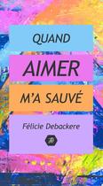 Couverture du livre « QUAND AIMER M'A SAUVE » de Félicie Debackere aux éditions Thebookedition.com