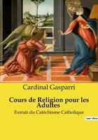 Couverture du livre « Cours de Religion pour les Adultes : Extrait du Catéchisme Catholique » de Cardinal Gasparri aux éditions Culturea