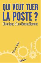 Couverture du livre « Qui veut tuer la Poste ? chronique d'un démantèlement » de Thierry Brun aux éditions Politis