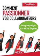 Couverture du livre « Comment passionner vos collaborateurs : Petit guide pratique à l'usage des dirigeants » de Yvon Mougin aux éditions Afnor