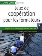 Couverture du livre « Jeux de coopération pour les formateurs ; 70 jeux pour développer l'esprit d'équipe » de Francois Paul-Cavallier aux éditions Eyrolles