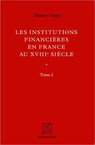 Couverture du livre « Les institutions financières en France au XVIII siècle » de Thierry Claeys aux éditions Spm