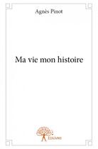 Couverture du livre « Ma vie mon histoire » de Agnes Pinot aux éditions Edilivre