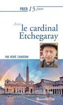 Couverture du livre « Prier 15 jours avec... Tome 226 : le cardinal Etchegaray » de Herve Chiaverini aux éditions Nouvelle Cite