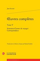 Couverture du livre « Oeuvres complètes Tome 5 : Itineraria (Carnets de voyage), Correspondance » de Jean Second aux éditions Classiques Garnier