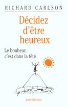 Couverture du livre « Decidez D'Etre Heureux ; Le Bohneur C'Est Dans La Tete Et Dans Le Coeur » de Richard Carlson aux éditions Intereditions