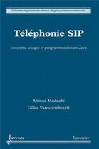 Couverture du livre « Téléphonie SIP : concepts, usages et programmation en Java : Concepts, usages et programmation en Java » de Gilles Vanwormhoudt et Ahmed Meddahi aux éditions Hermes Science Publications