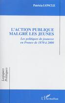 Couverture du livre « L'Action publique malgré les jeunes : Les politiques de jeunesse en France de 1870 à 2000 » de Patricia Loncle aux éditions L'harmattan