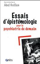 Couverture du livre « Essais d'épistémologie pour la psychiatrie de demain » de Abel Guillen aux éditions Eres