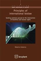 Couverture du livre « Principles of international biolaw ; seeking common ground at the intersection of bioethics and human rights » de Roberto Andorno aux éditions Bruylant