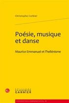 Couverture du livre « Poésie, musique et danse : Maurice Emmanuel et l'hellénisme » de Christophe Corbier aux éditions Classiques Garnier