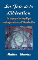 Couverture du livre « La joie de la libération ; le voyage d'un mystique contemporain vers l'illumination » de Maitre Charles aux éditions Lotus D'or