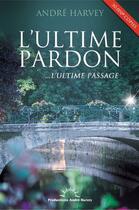 Couverture du livre « Ultime pardon; ...l'ultime passage » de Andre Harvey aux éditions Productions Andre Harvey