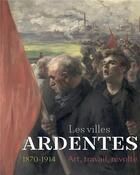 Couverture du livre « Les villes ardentes ; art, travail, révolte (1870-1914) » de  aux éditions Snoeck Gent