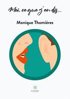 Couverture du livre « Moi, ce que j'en dis... » de Thomieres Monique aux éditions Le Lys Bleu