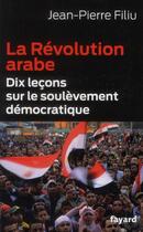 Couverture du livre « La révolution arabe ; dix leçons sur le soulèvement démocratique » de Jean-Pierre Filiu aux éditions Fayard