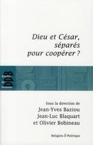 Couverture du livre « Dieu et César, séparés pour coopérer ? » de Olivier Bobineau et Jean-Luc Blaquart et Jean-Yves Baziou aux éditions Desclee De Brouwer