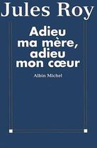 Couverture du livre « Adieu ma mère, adieu mon coeur » de Jules Roy aux éditions Albin Michel