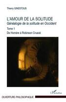 Couverture du livre « Généalogie de la solitude en Occident Tome 1 ; l'amour de la solitude ; de Homère à Robinson Crusoé » de Thierry Ginestous aux éditions Editions L'harmattan