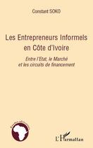 Couverture du livre « Les entrepreneurs informels en Côte d'Ivoire ; entre l'Etat le marché et les circuits de financement » de Constant Soko aux éditions Editions L'harmattan