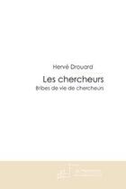 Couverture du livre « Les chercheurs ; bribes de vie de chercheurs » de Herve Drouard aux éditions Editions Le Manuscrit