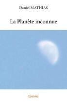 Couverture du livre « La planète inconnue » de Daniel Mathias aux éditions Edilivre