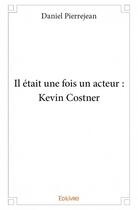 Couverture du livre « Il était une fois un acteur ; Kevin Costner » de Daniel Pierrejean aux éditions Edilivre