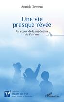 Couverture du livre « Une vie presque révée : au coeur de la médecine de l enfant » de Annick Clement aux éditions L'harmattan