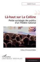 Couverture du livre « Là-haut sur la colline ; petite sociologie des publics d'un théâtre national » de Gabriel Segre aux éditions L'harmattan