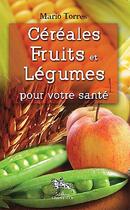 Couverture du livre « Céréales, fruits et légumes pour votre santé » de Mario Torres aux éditions Chariot D'or