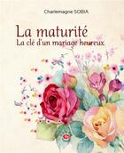 Couverture du livre « La maturité ; la clé d'un mariage heureux » de Charlemagne Sobia aux éditions Semer