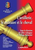 Couverture du livre « L'artillerie ; le militaire et le cheval » de Gilles Aubargnac et Philippe Richardot aux éditions Lavauzelle
