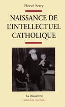 Couverture du livre « Naissance de l'intellectuel catholique » de Herve Serry aux éditions La Decouverte