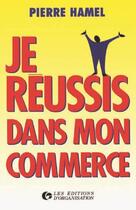 Couverture du livre « Je réussis dans mon commerce » de P. Hamel aux éditions Organisation