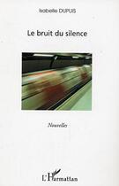 Couverture du livre « Le bruit du silence » de Isabelle Dupuis aux éditions L'harmattan