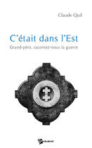 Couverture du livre « C'était dans l'est ; grand-père, racontez-nous la guerre » de Claude Quil aux éditions Publibook