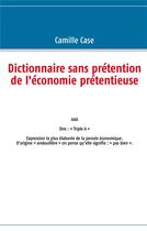 Couverture du livre « Dictionnaire sans prétention de l'économie prétentieuse » de Camille Case aux éditions Books On Demand