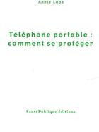 Couverture du livre « Téléphone portable : comment se protéger » de Annie Lobe aux éditions Santepublique