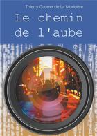 Couverture du livre « Le chemin de l'aube » de Thierry Gautret De La Moriciere aux éditions Thierry Gautret De La Moriciere