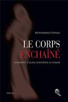 Couverture du livre « Le corps enchaîné : comment l'islam contrôle la femme » de Mohammed Ennaji aux éditions Eddif Maroc