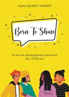 Couverture du livre « Born To Shine ; le livre de développement personnel des 15-25 ans » de Sophie Blomet-Verrier aux éditions Baudelaire