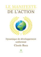 Couverture du livre « Le manifeste de l'action : dynamique de développement uniformisé » de Claude Bana aux éditions Le Lys Bleu